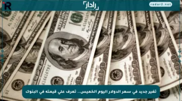 تغير جديد في سعر الدولار اليوم الخميس.. تعرف على قيمته في البنوك